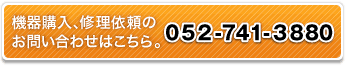 機器購入、修理依頼のお問い合わせはこちら。 052-741-3880